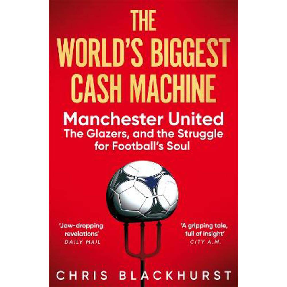 The World's Biggest Cash Machine: Manchester United, the Glazers, and the Struggle for Football's Soul (Paperback) - Chris Blackhurst